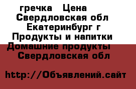 гречка › Цена ­ 27 - Свердловская обл., Екатеринбург г. Продукты и напитки » Домашние продукты   . Свердловская обл.